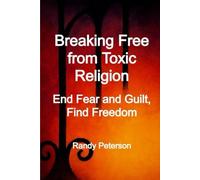 Breaking Free from Toxic Religion: End Fear and Guilt, Find Freedom