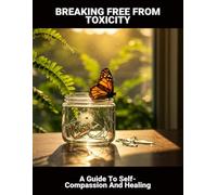 Breaking Free From Toxicity: A Guide To Self-Compassion And Healing