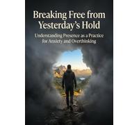 Breaking Free from Yesterday's Hold: Understanding Presence as a Practice for Anxiety and Overthinking