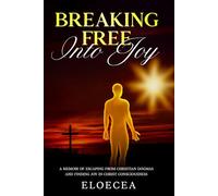 Breaking Free Into Joy: A Memoir of Escaping from Christian Dogmas and Finding Joy in Christ Consciousness