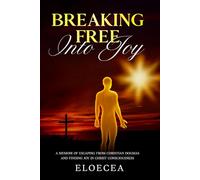 Breaking Free Into Joy: A Memoir of Escaping from Christian Dogmas and Finding Joy in Christ Consciousness