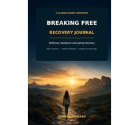 BREAKING FREE RECOVERY JOURNAL: A 12 WEEK GUIDED COMPANION FOR REFLECTION, RESILIENCE AND LASTING RECOVERY