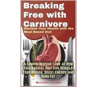 Breaking Free with Carnivore: Reclaim Your Health with the Meat-Based Diet: A Comprehensive Look at How This Radical Diet Can Rebuild Your Health, Boost Energy, and Burn Fat