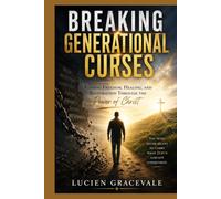 BREAKING GENERATIONAL CURSES: Finding Freedom, Healing, and Restoration Through the Power of Christ