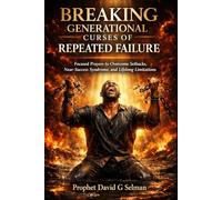 BREAKING GENERATIONAL CURSES OF REPEATED FAILURE: Focused Prayers to Overcome Setbacks, Near-Success Syndrome, and Lifelong Limitations