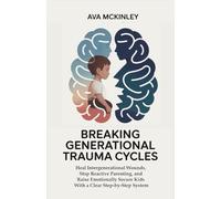 Breaking Generational Trauma Cycles: Heal Intergenerational Wounds, Stop Reactive Parenting, and Raise Emotionally Secure Kids With a Clear Step-by-Step System