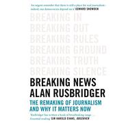 Breaking News: The Remaking of Journalism and Why It Matters Now