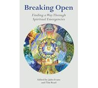 Breaking Open: Finding a Way Through Spiritual Emergency: Finding a Way Through Spiritual Emergencies