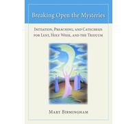 Breaking Open the Mysteries: Initiation, Preaching, and Catechesis for Lent, Holy W nd the Triduum