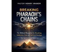 Breaking Pharaoh’s Chains: The Biblical Blueprint for Breaking Addiction, Fear, and Spiritual Bondage
