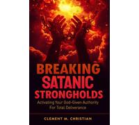 Breaking Satanic Strongholds: Activating Your God-Given Authority for Total Deliverance