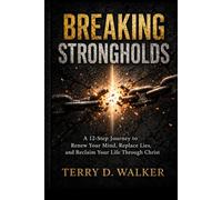 Breaking Strongholds: A 12-Step Journey to Renew Your Mind, Replace Lies, and Reclaim Your Life in Christ