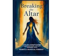 Breaking the Altar: :A true story of demonic bondage, supernatural battle, and God’s unshakable victory