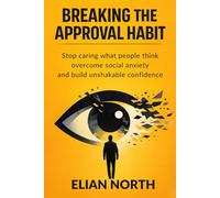 Breaking the approval habit: Stop caring what people think, overcome social anxiety, and build unshakable confidence