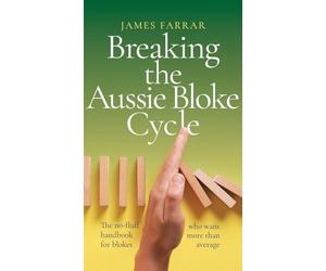 Breaking the Aussie Bloke Cycle: The no-fluff handbook for blokes who want more than average