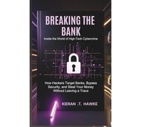 BREAKING THE BANK: Inside the World of High-Tech Cybercrime: How Hackers Target Banks, Bypass Security, and Steal Your Money Without Leaving a Trace