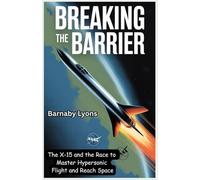 Breaking the Barrier: The X-15 and the Race to Master Hypersonic Flight and Reach Space