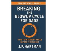 BREAKING THE BLOWUP CYCLE FOR DADS: How to Interrupt Anger Before It Explodes