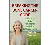 Breaking the Bone Cancer Code: A Natural, Holistic & Functional Medicine Recovery Guide