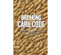 Breaking the Carb Code: Why You Don’t Need Carbs, and What Your Body Was Built to Run On Instead