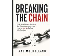 Breaking the Chain: How Small Yeses Become Big Consequences - and How to Say No Before It Is Too Late