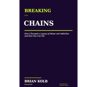 Breaking The Chains: How I Escaped a Legacy of Abuse and Addiction