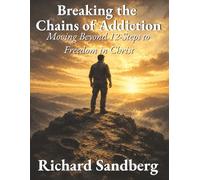 Breaking the Chains of Addiction: Moving Beyond 12-Steps to Freedom in Christ
