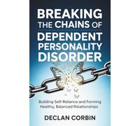 Breaking the Chains of Dependent Personality Disorder: Building Self-Reliance and Forming Healthy, Balanced Relationships