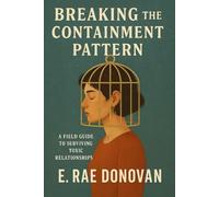 Breaking the Containment Pattern: A Field Guide to Surviving Toxic Relationships