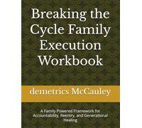 Breaking the Cycle Family Execution Workbook: A Family Powered Framework for Accountability, Reentry, and Generational Healing