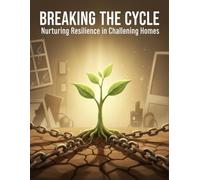 Breaking The Cycle: Nurturing Resilience In Challenging Homes
