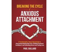 Breaking the Cycle of Anxious Attachment: A Transformative, Theory-Based Guide to Overcoming Relationship Fears, Building Emotional Confidence, and Cultivating Secure and Lasting Love
