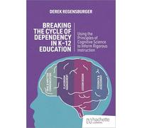 Breaking the Cycle of Dependency in K-12 Education: Using Cognitive Science to Guide Instruction