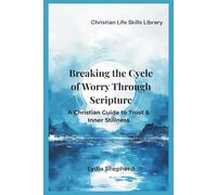 Breaking the Cycle of Worry Through Scripture: A Christian Guide to Trust & Inner Stillness