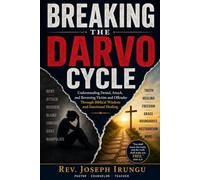 Breaking the DARVO Cycle: A Biblical and Practical Guide to Recognizing Manipulation, Reclaiming Truth, and Healing from Denial, Attack, and Reversed Blame