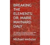 BREAKING THE ELEMENTS: DR. MARIE MAYNARD DALY: The Trailblazer in Chemistry: The Life and Legacy of Dr. Marie Maynard Daly the First African American Woman to Earn a Ph.D. in Chemistry