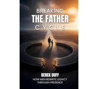 Breaking the Father Cycle: How Men Rewrite Legacy Through Presence