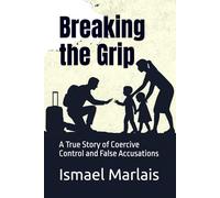 Breaking the Grip: A True Story of Coercive Control and False Accusations
