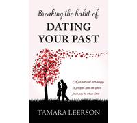 Breaking the Habit of Dating Your Past: A practical strategy to propel you...