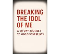 Breaking the Idol of Me: A 30-Day Journey to God’s Sovereignty