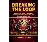 BREAKING THE LOOP: A Practical Guide to Breaking Compulsive Sexual Behaviors and Rebuilding Your Life