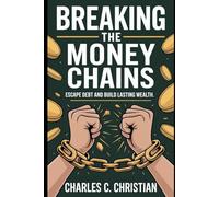 BREAKING THE MONEY CHAINS: Escape Debt and Build Lasting Wealth