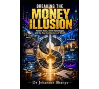 BREAKING THE MONEY ILLUSION: Hidden Rules, Silent Advantages, and the Real Architecture of Wealth: 2