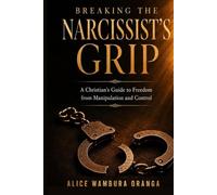 Breaking the Narcissist's Grip: A Christian's Guide to Freedom from Manipulation and Control
