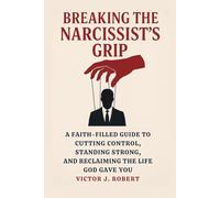 Breaking the Narcissist's Grip: A Faith-Filled Guide to Cutting Control, Standing Strong, and Reclaiming the Life God Gave You