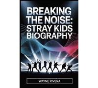 Breaking the Noise: Stray Kids Biography: The Untold Story of Eight Dreamers Who Redefined K Pop and Built a Global Revolution