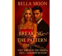 Breaking The Pattern:Why You Pick The Wrong Men-And How To Stop