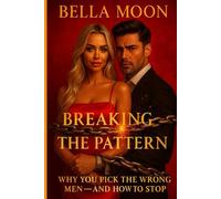 Breaking The Pattern:Why You Pick The Wrong Men-And How To Stop