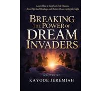 Breaking the Power of Dream Invaders: Learn How to Confront Evil Dreams, Break Spiritual Bondage, and Restore Peace During the Night