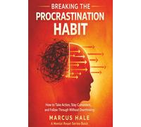 Breaking The Procrastination Habit: How to Take Action, Stay Consistent, and Follow Through Without Overthinking